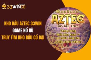 Kho Báu Aztec 33Win: Game Nổ Hũ Truy Tìm Kho Báu Cổ Đại