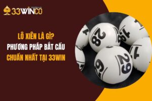 Lô Xiên Là Gì? Phương Pháp Bắt Cầu Chuẩn Nhất Tại 33Win