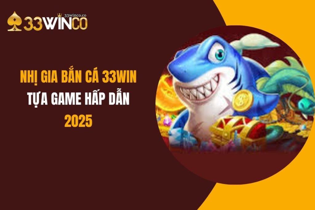 Nhị Gia Bắn Cá 33Win: Tựa Game Hấp Dẫn Nhất 2025