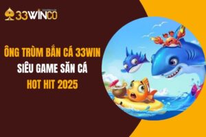 Ông Trùm Bắn Cá 33Win: Siêu Game Săn Cá Hot Hit 2025