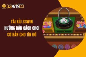 Tài Xỉu 33Win: Hướng Dẫn Cách Chơi Cơ Bản Cho Tín Đồ