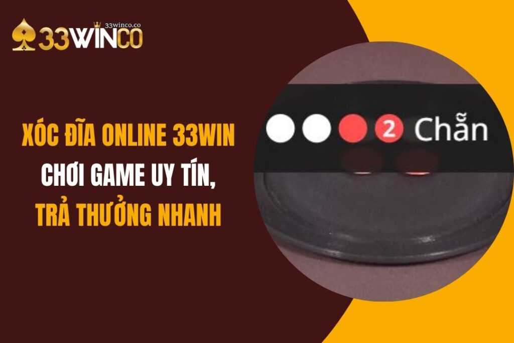 Xóc Đĩa Online 33Win: Chơi Game Uy Tín, Trả Thưởng Nhanh